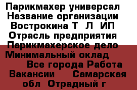 Парикмахер-универсал › Название организации ­ Вострокина Т. Л, ИП › Отрасль предприятия ­ Парикмахерское дело › Минимальный оклад ­ 25 000 - Все города Работа » Вакансии   . Самарская обл.,Отрадный г.